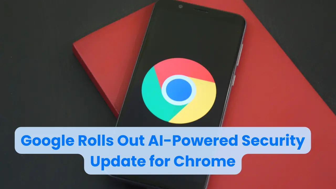 Google Rolls Out AI-Powered Security Update for Chrome