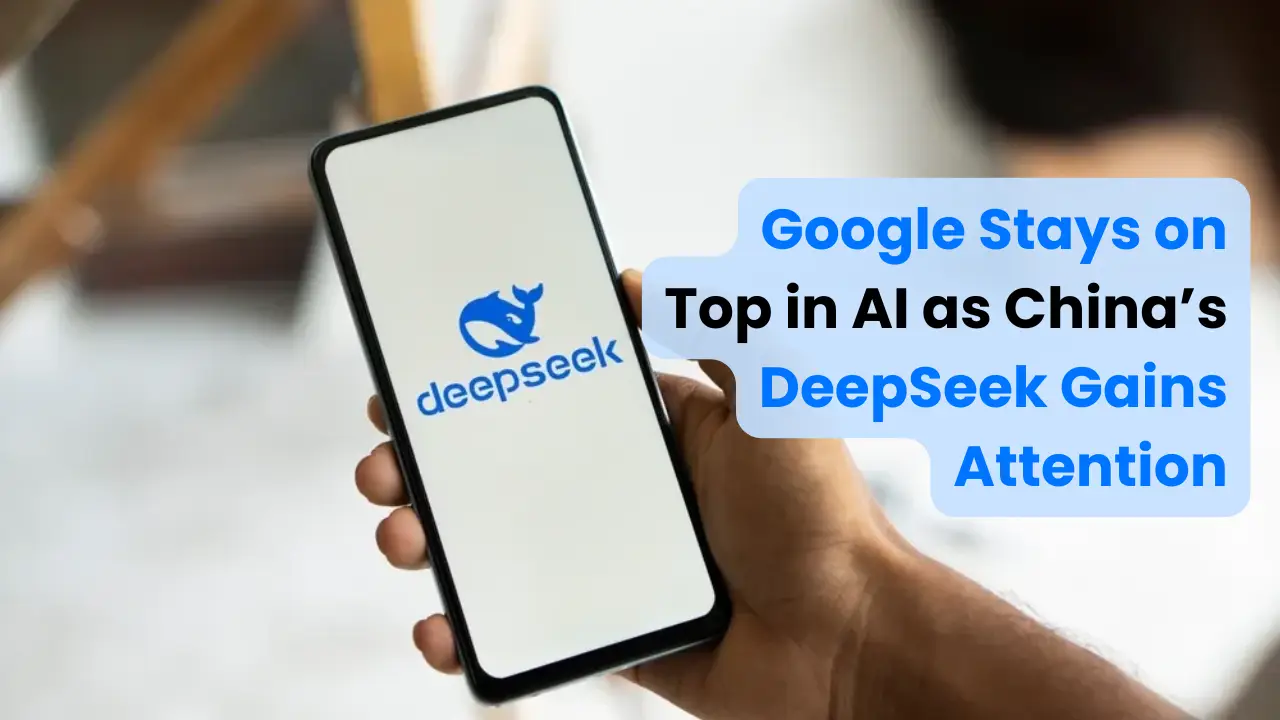 Google Stays on Top in AI as China’s DeepSeek Gains Attention