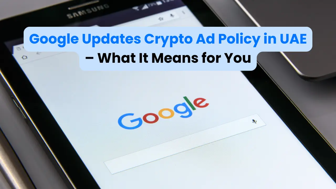 Google Updates Crypto Ad Policy in UAE – What It Means for You